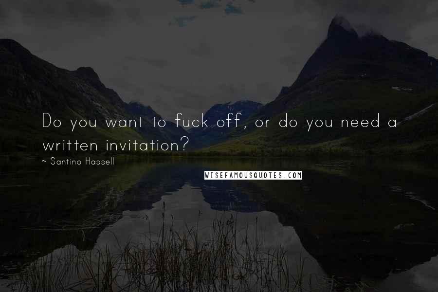 Santino Hassell Quotes: Do you want to fuck off, or do you need a written invitation?