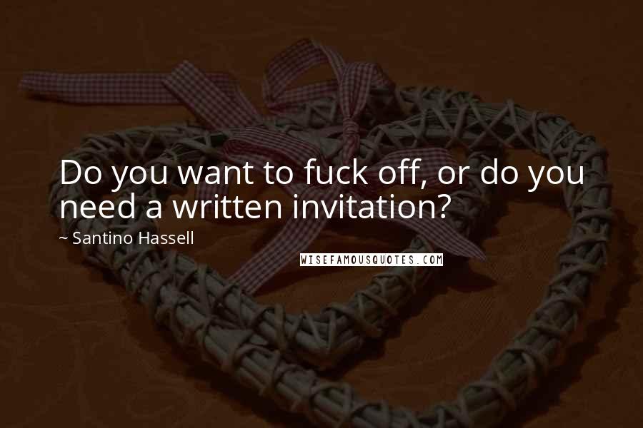 Santino Hassell Quotes: Do you want to fuck off, or do you need a written invitation?