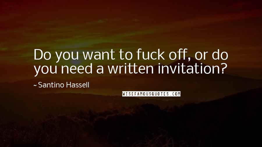 Santino Hassell Quotes: Do you want to fuck off, or do you need a written invitation?