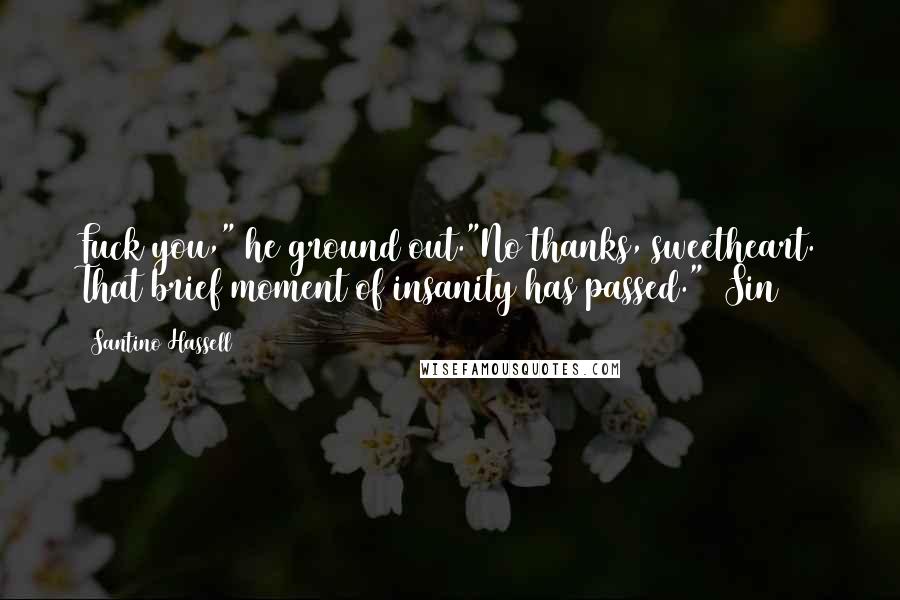 Santino Hassell Quotes: Fuck you," he ground out."No thanks, sweetheart. That brief moment of insanity has passed." (Sin)