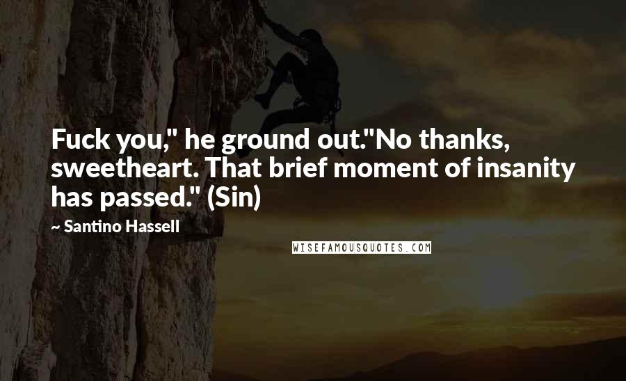 Santino Hassell Quotes: Fuck you," he ground out."No thanks, sweetheart. That brief moment of insanity has passed." (Sin)