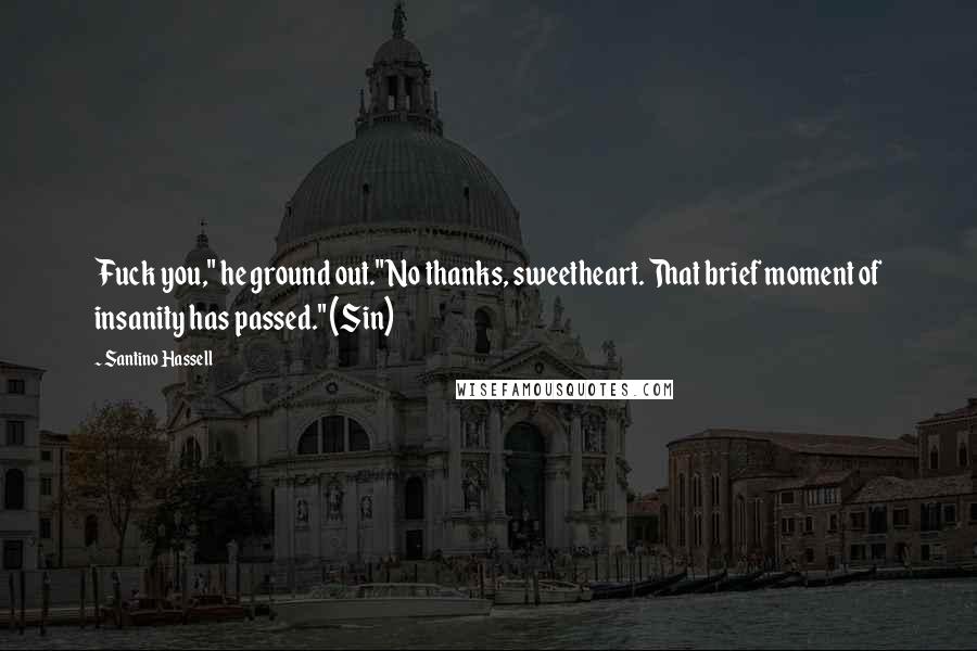Santino Hassell Quotes: Fuck you," he ground out."No thanks, sweetheart. That brief moment of insanity has passed." (Sin)