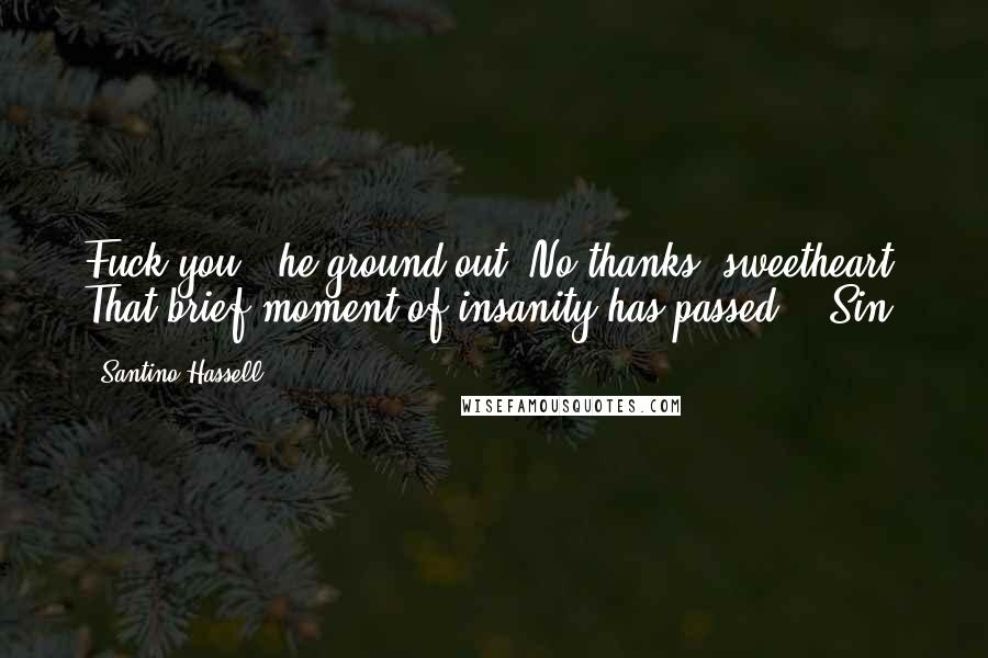 Santino Hassell Quotes: Fuck you," he ground out."No thanks, sweetheart. That brief moment of insanity has passed." (Sin)