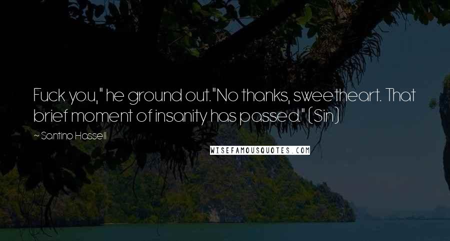 Santino Hassell Quotes: Fuck you," he ground out."No thanks, sweetheart. That brief moment of insanity has passed." (Sin)