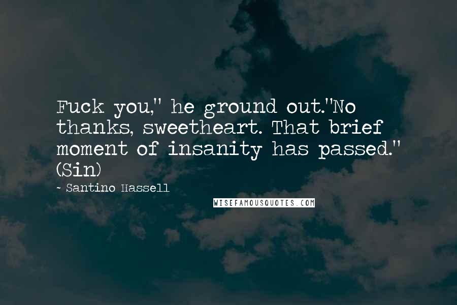 Santino Hassell Quotes: Fuck you," he ground out."No thanks, sweetheart. That brief moment of insanity has passed." (Sin)