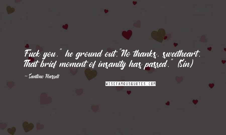 Santino Hassell Quotes: Fuck you," he ground out."No thanks, sweetheart. That brief moment of insanity has passed." (Sin)