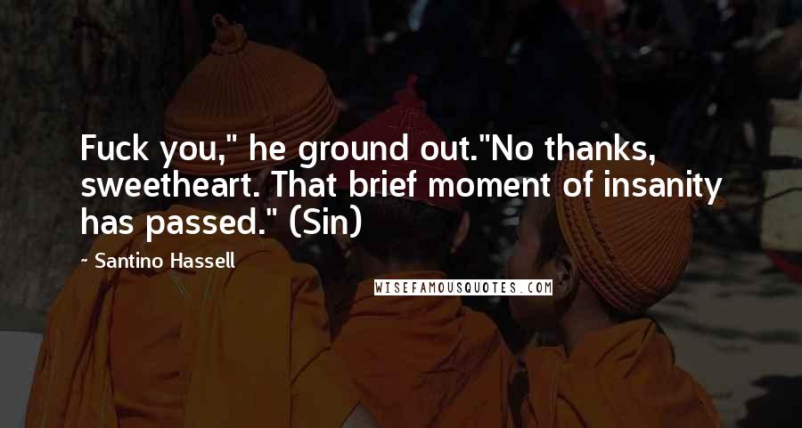 Santino Hassell Quotes: Fuck you," he ground out."No thanks, sweetheart. That brief moment of insanity has passed." (Sin)