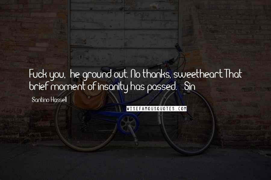 Santino Hassell Quotes: Fuck you," he ground out."No thanks, sweetheart. That brief moment of insanity has passed." (Sin)