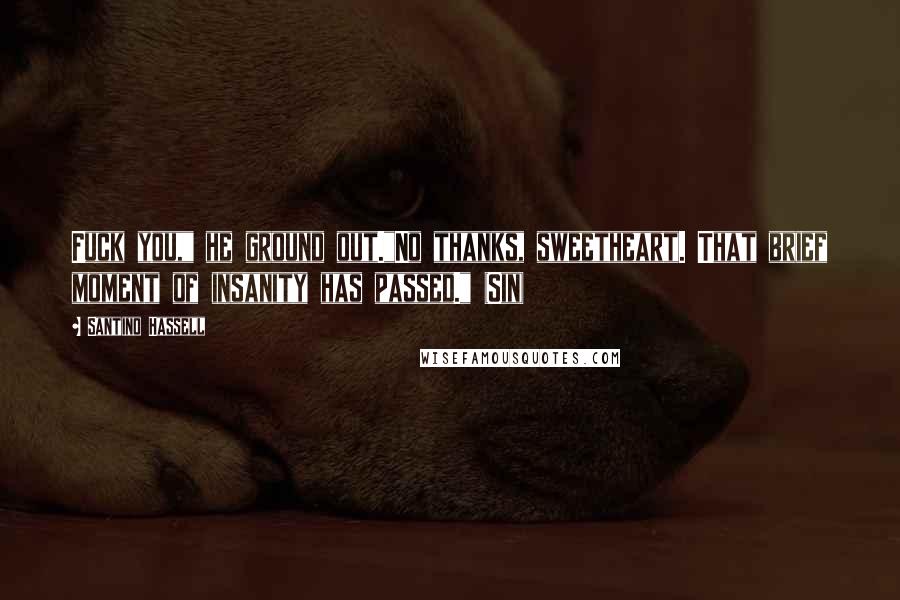 Santino Hassell Quotes: Fuck you," he ground out."No thanks, sweetheart. That brief moment of insanity has passed." (Sin)
