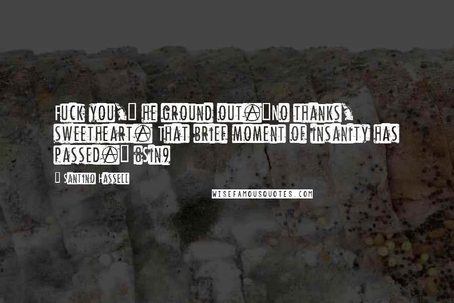 Santino Hassell Quotes: Fuck you," he ground out."No thanks, sweetheart. That brief moment of insanity has passed." (Sin)