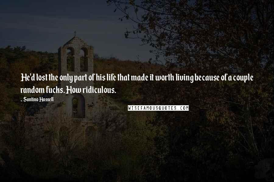 Santino Hassell Quotes: He'd lost the only part of his life that made it worth living because of a couple random fucks. How ridiculous.