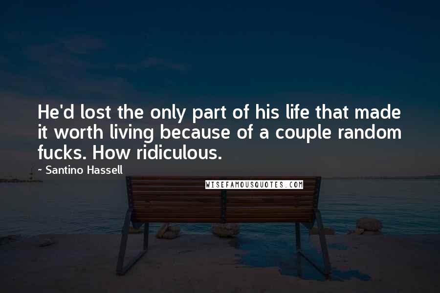 Santino Hassell Quotes: He'd lost the only part of his life that made it worth living because of a couple random fucks. How ridiculous.