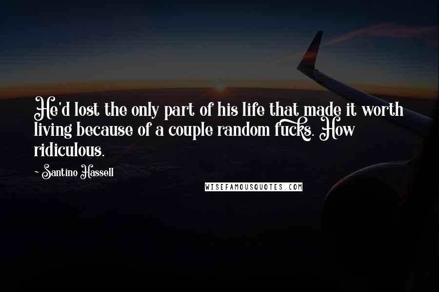 Santino Hassell Quotes: He'd lost the only part of his life that made it worth living because of a couple random fucks. How ridiculous.