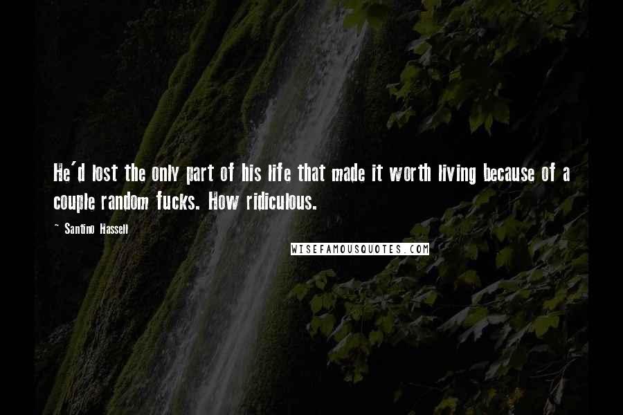 Santino Hassell Quotes: He'd lost the only part of his life that made it worth living because of a couple random fucks. How ridiculous.