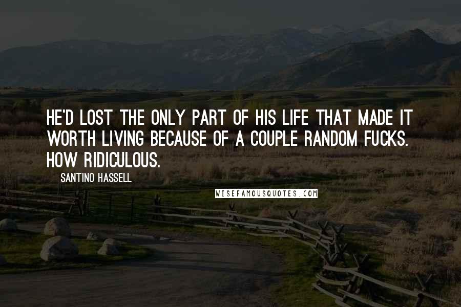 Santino Hassell Quotes: He'd lost the only part of his life that made it worth living because of a couple random fucks. How ridiculous.