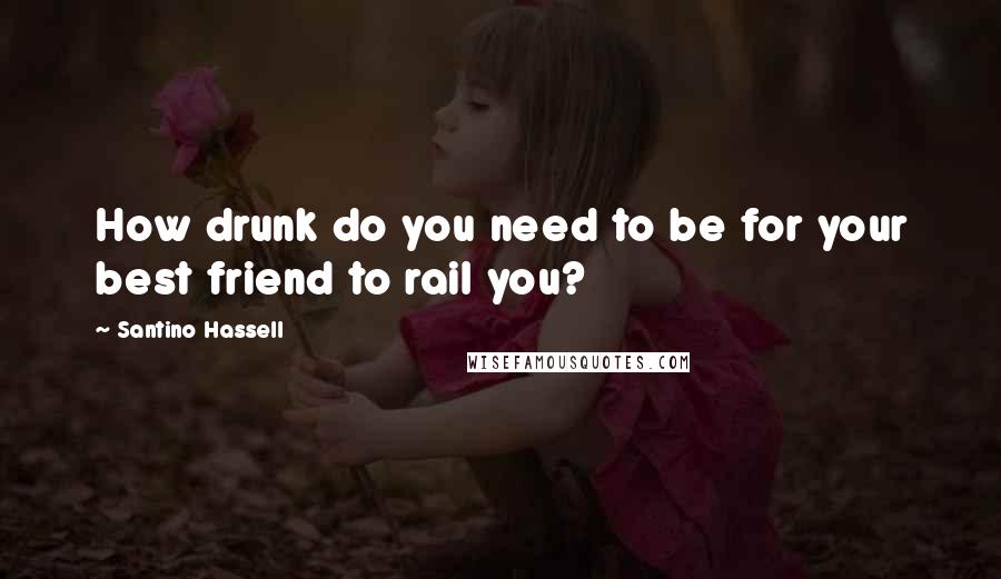 Santino Hassell Quotes: How drunk do you need to be for your best friend to rail you?