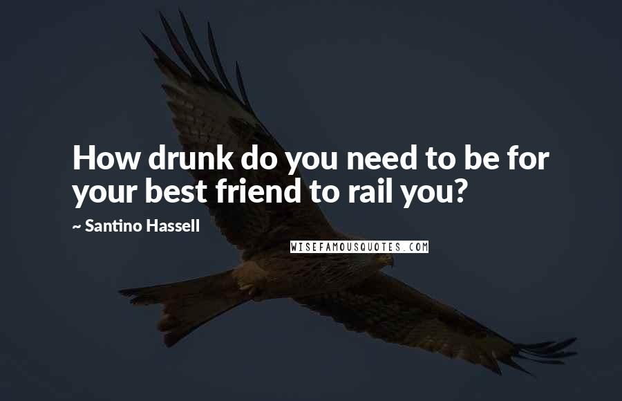 Santino Hassell Quotes: How drunk do you need to be for your best friend to rail you?