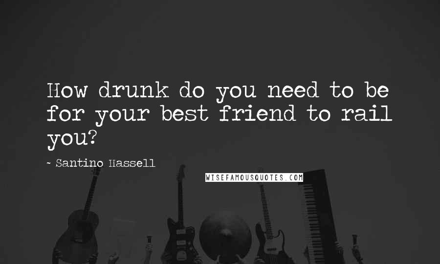 Santino Hassell Quotes: How drunk do you need to be for your best friend to rail you?