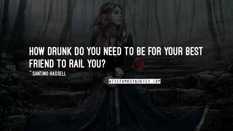 Santino Hassell Quotes: How drunk do you need to be for your best friend to rail you?
