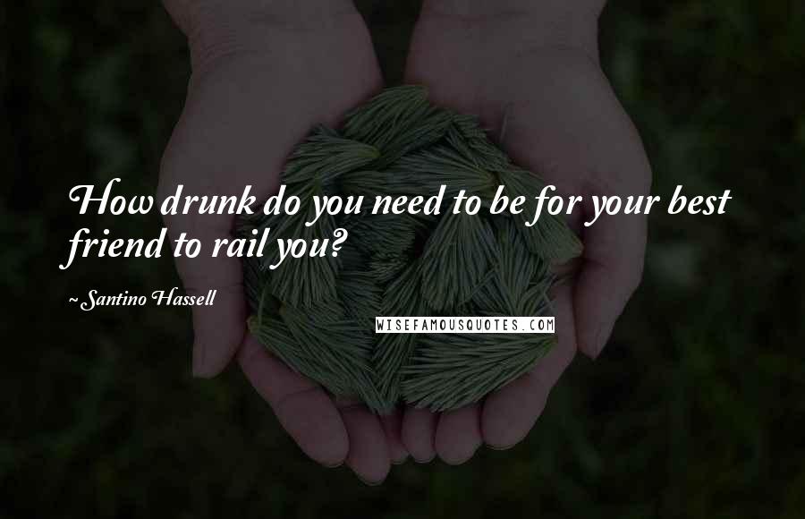 Santino Hassell Quotes: How drunk do you need to be for your best friend to rail you?