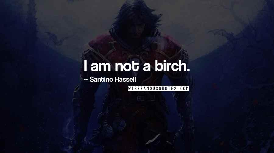 Santino Hassell Quotes: I am not a birch.