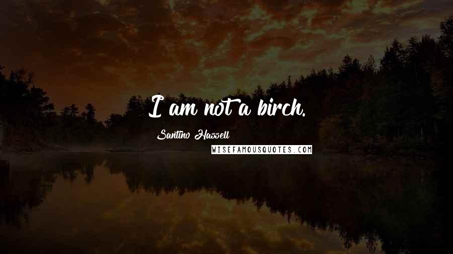 Santino Hassell Quotes: I am not a birch.