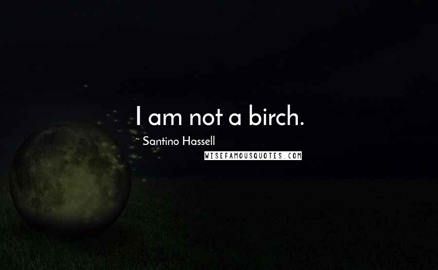 Santino Hassell Quotes: I am not a birch.