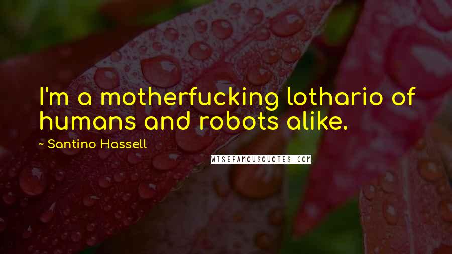 Santino Hassell Quotes: I'm a motherfucking lothario of humans and robots alike.
