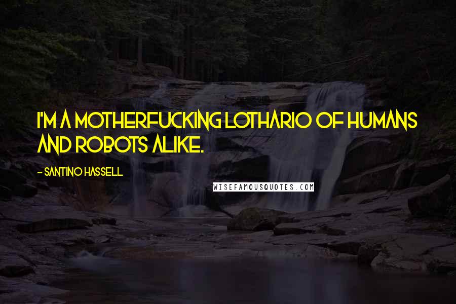Santino Hassell Quotes: I'm a motherfucking lothario of humans and robots alike.