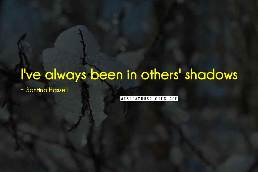 Santino Hassell Quotes: I've always been in others' shadows