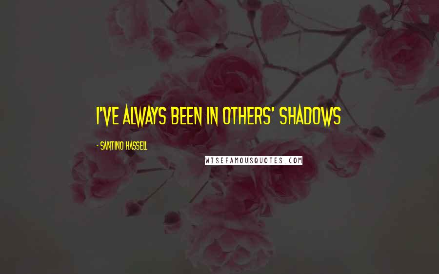 Santino Hassell Quotes: I've always been in others' shadows