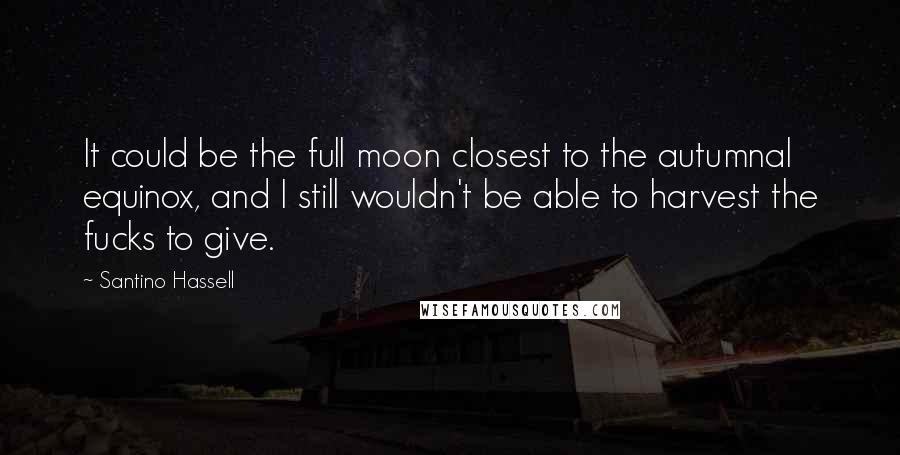 Santino Hassell Quotes: It could be the full moon closest to the autumnal equinox, and I still wouldn't be able to harvest the fucks to give.