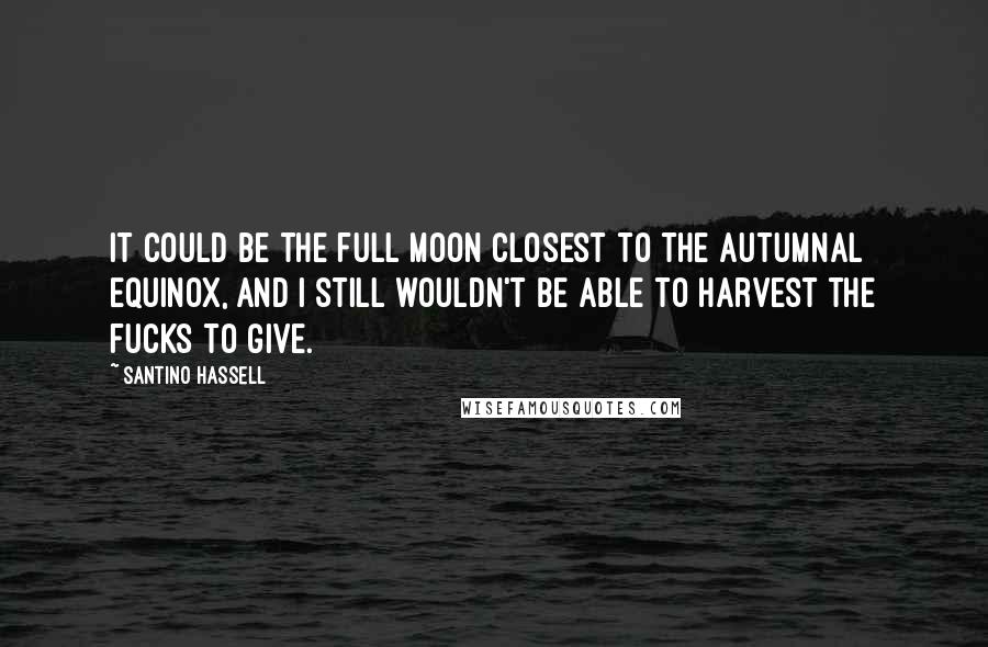 Santino Hassell Quotes: It could be the full moon closest to the autumnal equinox, and I still wouldn't be able to harvest the fucks to give.