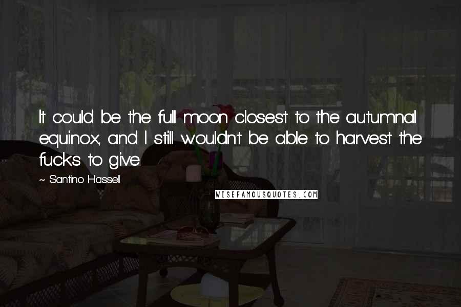 Santino Hassell Quotes: It could be the full moon closest to the autumnal equinox, and I still wouldn't be able to harvest the fucks to give.