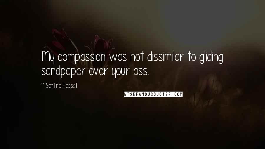 Santino Hassell Quotes: My compassion was not dissimilar to gliding sandpaper over your ass.