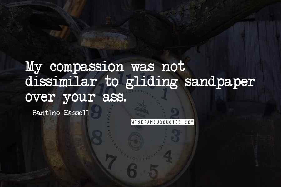 Santino Hassell Quotes: My compassion was not dissimilar to gliding sandpaper over your ass.