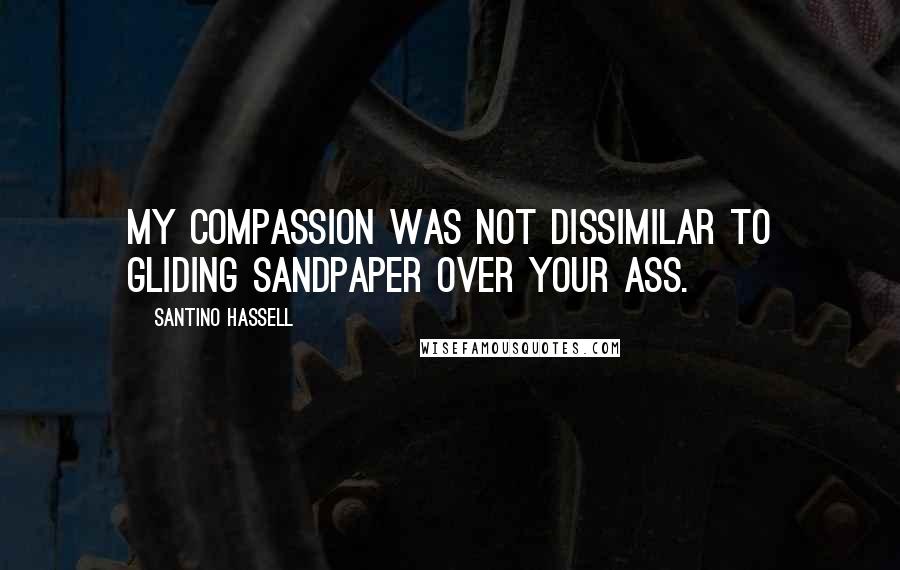 Santino Hassell Quotes: My compassion was not dissimilar to gliding sandpaper over your ass.