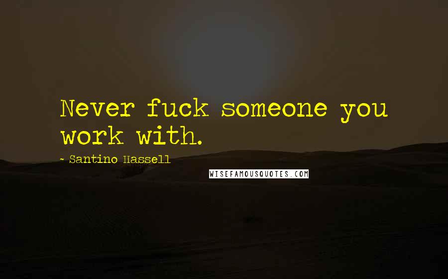 Santino Hassell Quotes: Never fuck someone you work with.