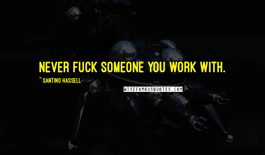 Santino Hassell Quotes: Never fuck someone you work with.