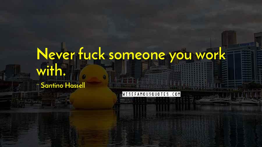 Santino Hassell Quotes: Never fuck someone you work with.