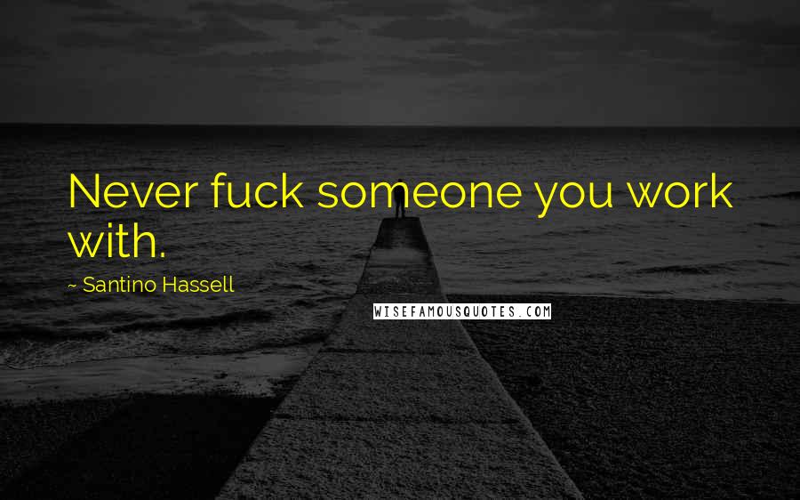 Santino Hassell Quotes: Never fuck someone you work with.