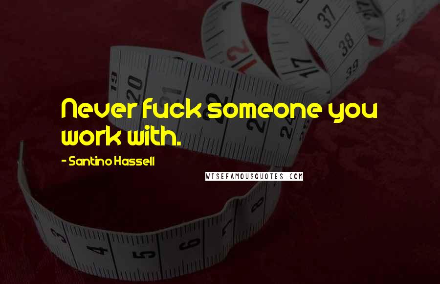 Santino Hassell Quotes: Never fuck someone you work with.
