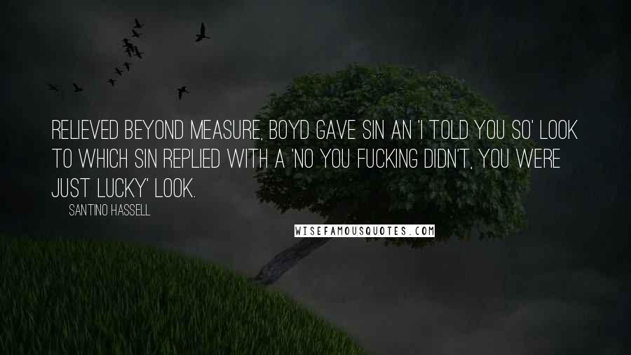 Santino Hassell Quotes: Relieved beyond measure, Boyd gave Sin an 'I told you so' look to which Sin replied with a 'No you fucking didn't, you were just lucky' look.