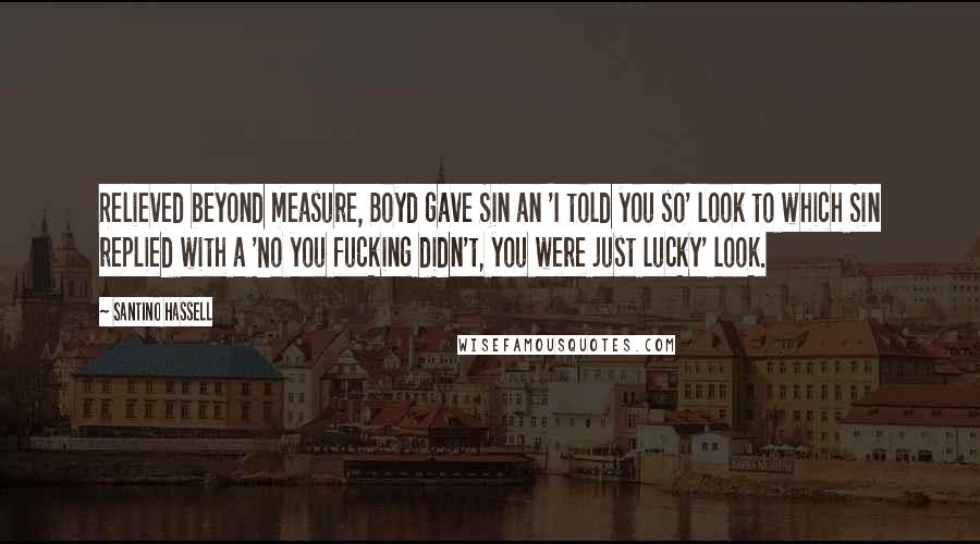 Santino Hassell Quotes: Relieved beyond measure, Boyd gave Sin an 'I told you so' look to which Sin replied with a 'No you fucking didn't, you were just lucky' look.