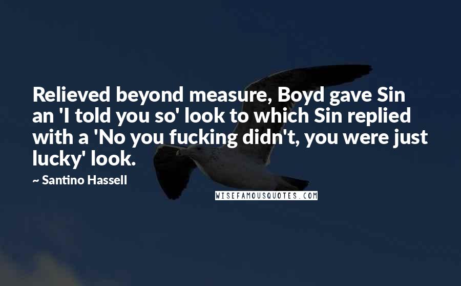 Santino Hassell Quotes: Relieved beyond measure, Boyd gave Sin an 'I told you so' look to which Sin replied with a 'No you fucking didn't, you were just lucky' look.