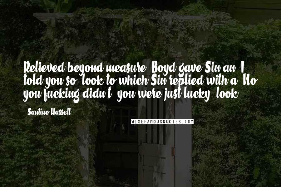 Santino Hassell Quotes: Relieved beyond measure, Boyd gave Sin an 'I told you so' look to which Sin replied with a 'No you fucking didn't, you were just lucky' look.