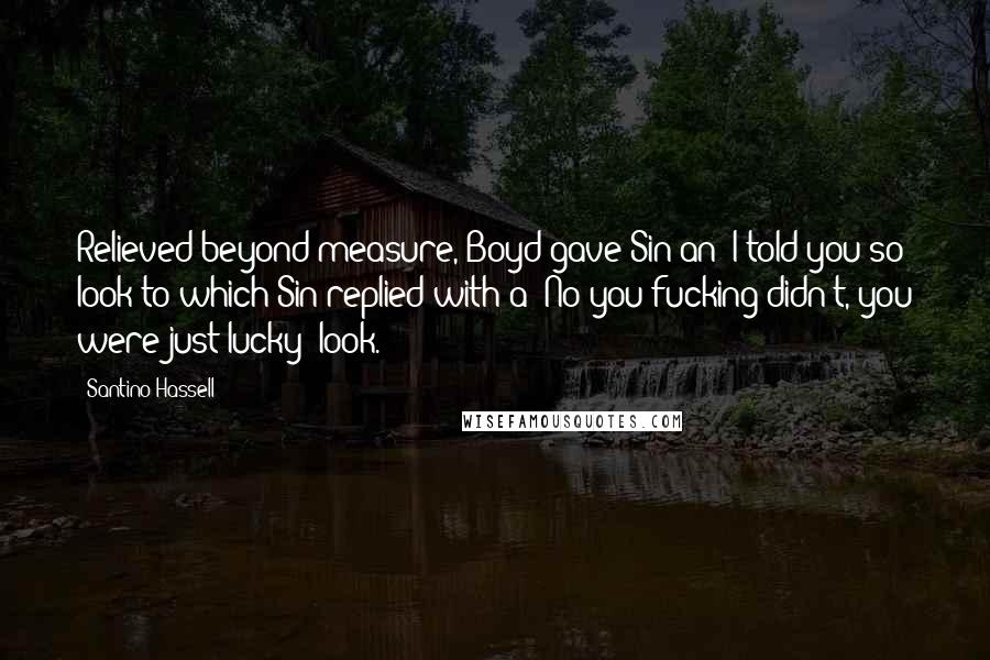 Santino Hassell Quotes: Relieved beyond measure, Boyd gave Sin an 'I told you so' look to which Sin replied with a 'No you fucking didn't, you were just lucky' look.