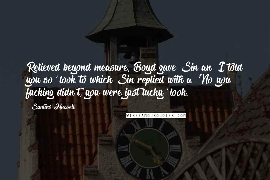 Santino Hassell Quotes: Relieved beyond measure, Boyd gave Sin an 'I told you so' look to which Sin replied with a 'No you fucking didn't, you were just lucky' look.