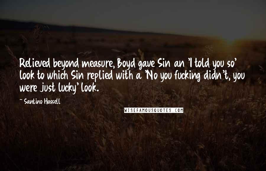 Santino Hassell Quotes: Relieved beyond measure, Boyd gave Sin an 'I told you so' look to which Sin replied with a 'No you fucking didn't, you were just lucky' look.