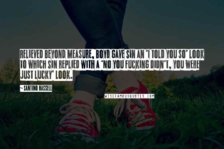 Santino Hassell Quotes: Relieved beyond measure, Boyd gave Sin an 'I told you so' look to which Sin replied with a 'No you fucking didn't, you were just lucky' look.